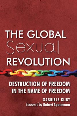The Global Sexual Revolution: Destruction of Freedom in the Name of Freedom By Gabriele Kuby, James Patrick Kirchner (Translator), Robert Spaemann (Foreword by) Cover Image