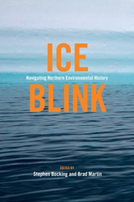 Ice Blink: Navigating Northern Environmental History (Canadian History and Environment #7) By Stephen Bocking (Editor), Brad Martin (Editor), Tina Adcock (Contribution by) Cover Image
