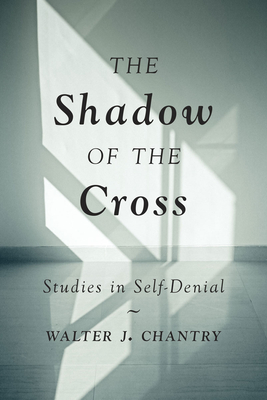 The Shadow of the Cross: Studies in Self-Denial By Walter J. Chantry Cover Image