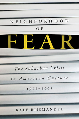 Neighborhood of Fear: The Suburban Crisis in American Culture, 1975-2001 Cover Image