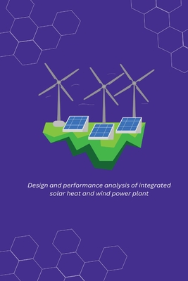 Design and performance analysis of integrated solar heat and wind power plant By Rajput Dharmendra Singh R Cover Image