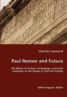 Paul Renner and Futura - The Effects of Culture, Technology, and Social continuity on the Design of Type for Printing By Charles Leonard Cover Image