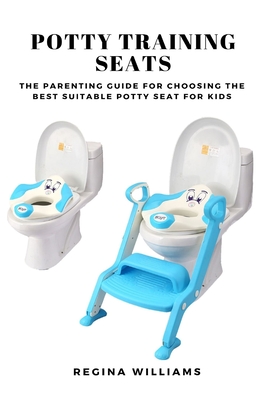 Potty Training Seats: The Parenting Guide for Choosing the Best Suitable Potty Seat for Kids By Regina Williams Cover Image