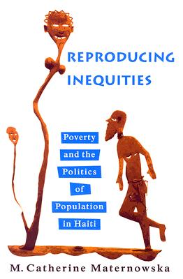 Reproducing Inequities: Poverty and the Politics of Population in Haiti (Studies in Medical Anthropology) By M. Catherine Maternowska, Paul Farmer (Foreword by) Cover Image