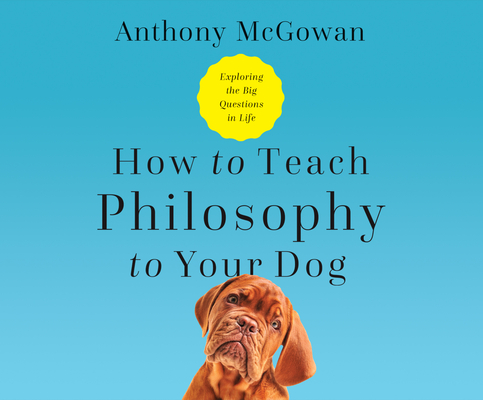 How to Teach Philosophy to Your Dog: Exploring the Big Questions in Life By Anthony McGowan, Gildart Jackson (Narrated by) Cover Image