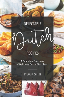 Delectable Dutch Recipes: A Complete Cookbook of Delicious Dutch Dish Ideas! Cover Image