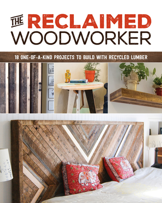The Reclaimed Woodworker: 21 One-Of-A-Kind Projects to Build with Recycled Lumber Cover Image