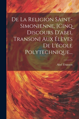 De La Religion Saint-simonienne, [cinq Discours D'abel Transon] Aux Élèves De L'école Polytechnique... Cover Image