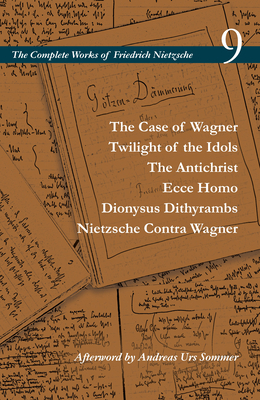 The Case of Wagner / Twilight of the Idols / The Antichrist / Ecce Homo / Dionysus Dithyrambs / Nietzsche Contra Wagner: Volume 9 (Complete Works of Friedrich Nietzsche) By Friedrich Nietzsche, Alan D. Schrift (Editor), Adrian del Caro (Translator) Cover Image