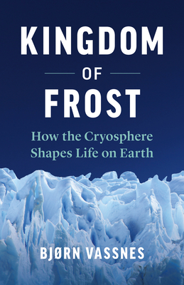 Kingdom of Frost: How the Cryosphere Shapes Life on Earth By Bjørn Vassnes, Lucy Moffatt (Translator) Cover Image