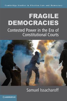 Fragile Democracies: Contested Power in the Era of Constitutional Courts (Cambridge Studies in Election Law and Democracy)