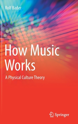 How Music Works: A Physical Culture Theory By Rolf Bader Cover Image