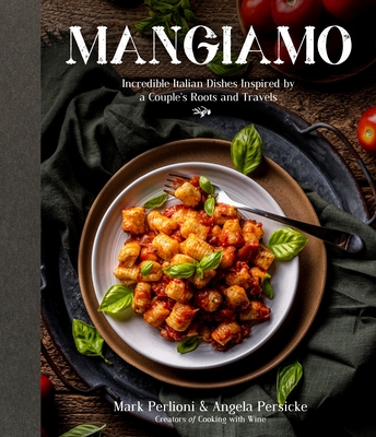 Mangiamo: Incredible Italian Dishes Inspired by a Couple's Roots and Travels By Mark Perlioni, Angela Persicke Cover Image