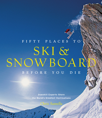 Fifty Places to Ski and Snowboard Before You Die: Downhill Experts Share the World's Greatest Destinations