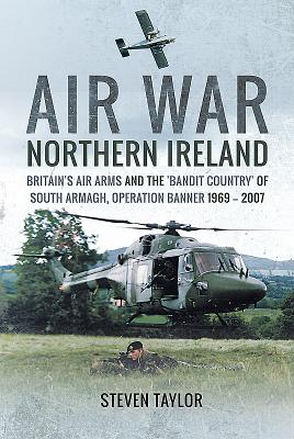 Air War Northern Ireland: Britain's Air Arms and the 'Bandit Country' of South Armagh, Operation Banner 1969 - 2007 Cover Image