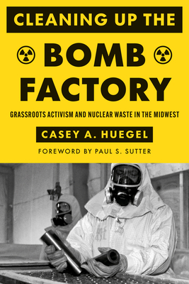 Cleaning Up the Bomb Factory: Grassroots Activism and Nuclear Waste in the Midwest (Weyerhaeuser Environmental Books)