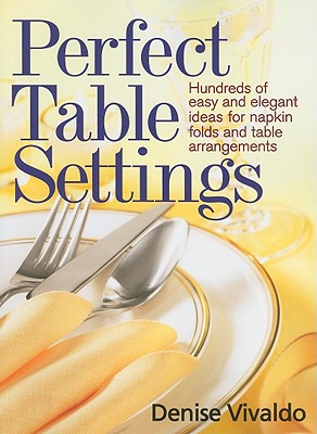 Perfect Table Settings: Hundreds of Easy and Elegant Ideas for Napkin Folds and Table Arrangements By Denise Vivaldo Cover Image