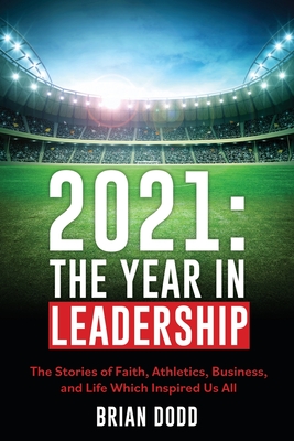 2021: THE YEAR IN LEADERSHIP: The Stories of Faith, Athletics, Business, and Life Which Inspired Us All By Brian Dodd Cover Image