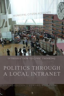Politics Through a Local Intranet: Introduction to Civic Thinking By Edward Weglowski Cover Image