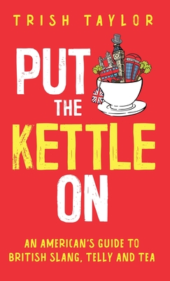 Put The Kettle On: An American's Guide to British Slang, Telly and Tea Cover Image