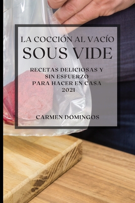 La Cocción al Vacío Sous-Vide 2021 (Sous Vide Cookbook 2021 Spanish Edition): Recetas Deliciosas Y Sin Esfuerzo Para Hacer En Casa Cover Image