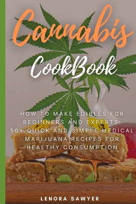 Cannabis CookBook: How to Make Edibles for Beginners and Experts: 50+ Quick and Simple Medical Marijuana Recipes for Healthy Consumption By Lenora Sawyer Cover Image