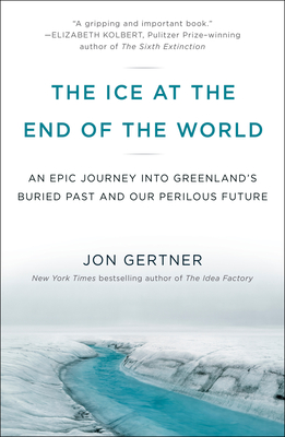 The Ice at the End of the World: An Epic Journey into Greenland's Buried Past and Our Perilous Future By Jon Gertner Cover Image