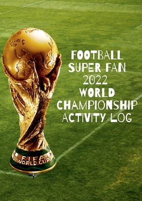 Football Super Fan 2022 World Championship Activity Log: Interactive football 2022 World Championship notebook. 130 activity pages specially designed By Toby Vance Cover Image