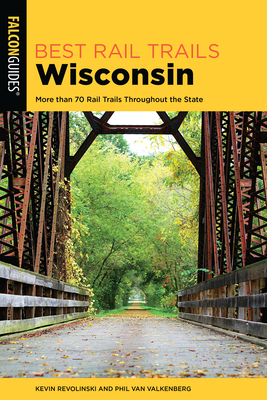Best Rail Trails Wisconsin: More than 70 Rail Trails Throughout the State, 2nd Edition By Kevin Revolinski, Phil Van Valkenberg Cover Image