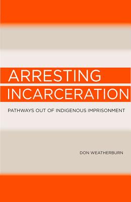 Arresting Incarceration: Pathways Out of Indigenous Imprisonment Cover Image
