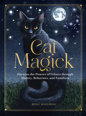 Cat Magick: Harness the Powers of Felines through History, Behaviors, and Familiars By Rieka Moonsong Cover Image