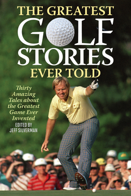 The Greatest Golf Stories Ever Told: Thirty Amazing Tales about the Greatest Game Ever Invented