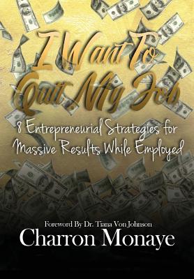 I Want to Quit My Job....: 8 Entrepreneurial Strategies for Massive Results While Employed Cover Image