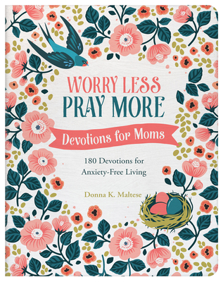 Worry Less, Pray More: Devotions for Moms: 180 Devotions for Anxiety-Free Living By Donna K. Maltese Cover Image