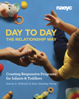 Day to Day the Relationship Way: Creating Responsive Programs for Infants and Toddlers By Donna S. Wittmer, Alice Sterling Honig Cover Image