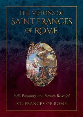 The Visions of Saint Frances of Rome: Hell, Purgatory, and Heaven Revealed Cover Image