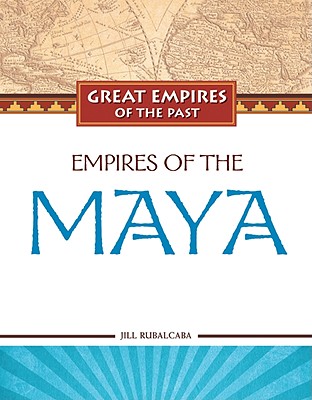 Empires of the Maya (Great Empires of the Past) By Jill Rubalcaba, Angela Keller (Consultant) Cover Image