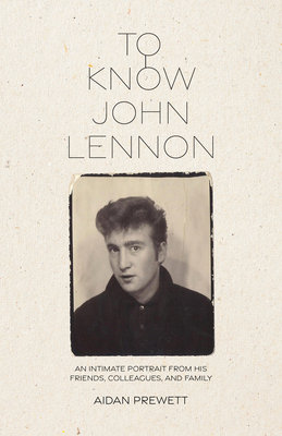 To Know John Lennon: An Intimate Portrait from His Friends, Colleagues, and Family By Aidan Prewett Cover Image