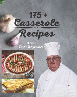 175 + Casserole Recipes by Chef Raymond: overnight, breakfast lunch and dinner easy and simple Cover Image