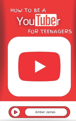 How to be a YouTuber for Teenagers: From YouTube Beginner to Star Creator! By Amber James Cover Image