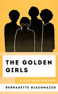The Golden Girls: A Cultural History (Cultural History of Television) By Bernadette Giacomazzo Cover Image