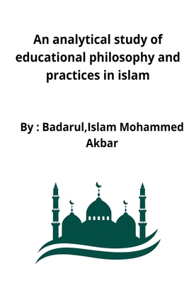 An analytical study of educational philosophy and practices in islam By Badarul Islam Mohammed Akbar Cover Image