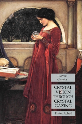 Crystal Vision Through Crystal Gazing: Esoteric Classics By Frater Achad Cover Image