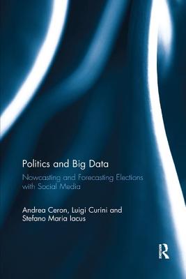 Politics and Big Data: Nowcasting and Forecasting Elections with Social Media By Andrea Ceron, Luigi Curini, Stefano Maria Iacus Cover Image