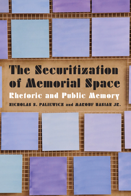 The Securitization of Memorial Space: Rhetoric and Public Memory By Nicholas S. Paliewicz, Marouf Hasian, Jr. Cover Image