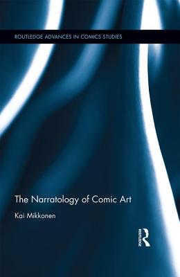 The Narratology of Comic Art (Routledge Advances in Comics Studies) By Kai Mikkonen Cover Image
