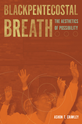 Blackpentecostal Breath: The Aesthetics of Possibility (Commonalities) By Ashon T. Crawley Cover Image