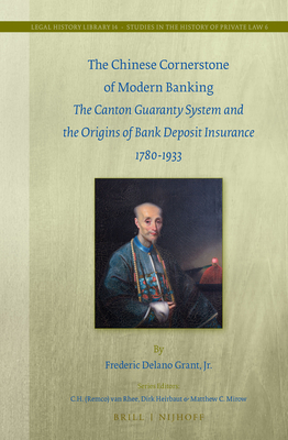 The Chinese Cornerstone of Modern Banking: The Canton Guaranty System and the Origins of Bank Deposit Insurance 1780-1933 (Legal History Library) By Frederic Delano Grant Jr Cover Image