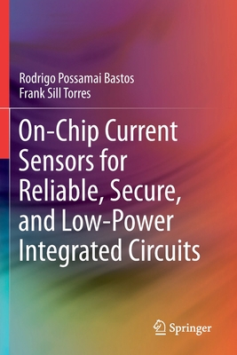 On-Chip Current Sensors for Reliable, Secure, and Low-Power Integrated Circuits By Rodrigo Possamai Bastos, Frank Sill Torres Cover Image
