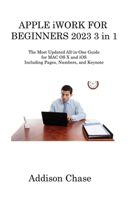 APPLE iWORK FOR BEGINNERS 2023 3 in 1: The Most Updated All-in-One Guide for MAC OS X and iOS Including Pages, Numbers, and Keynote Cover Image